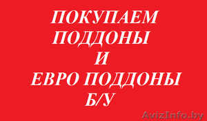 ПОКУПАЕМ ПОДДОНЫ И ЕВРО ПОДДОНЫ Б/У #562920