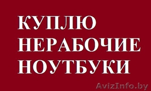 Куплю работающие,  неработающие ноутбуки. #1530304